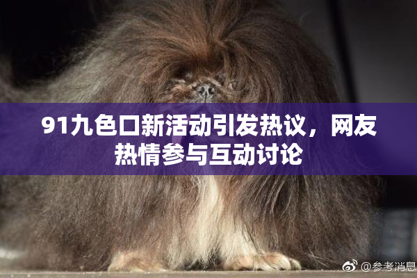 91九色口新活动引发热议，网友热情参与互动讨论
