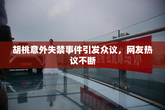 胡桃意外失禁事件引发众议，网友热议不断