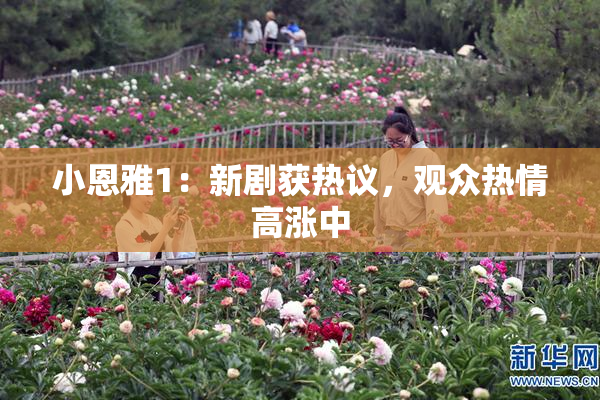 小恩雅1：新剧获热议，观众热情高涨中