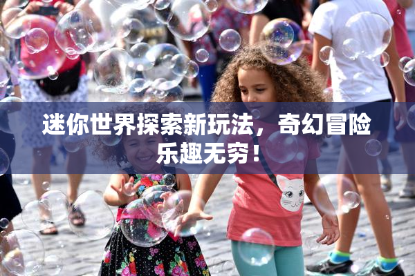 迷你世界探索新玩法，奇幻冒险乐趣无穷！