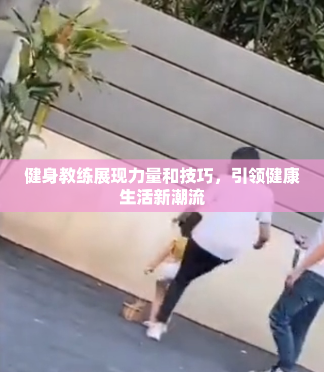 健身教练展现力量和技巧，引领健康生活新潮流