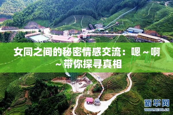 女同之间的秘密情感交流：嗯～啊～带你探寻真相