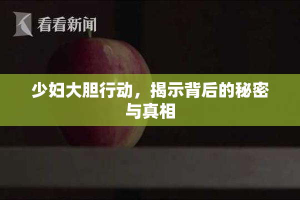少妇大胆行动，揭示背后的秘密与真相