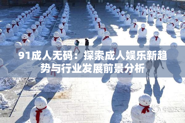 91成人无码：探索成人娱乐新趋势与行业发展前景分析