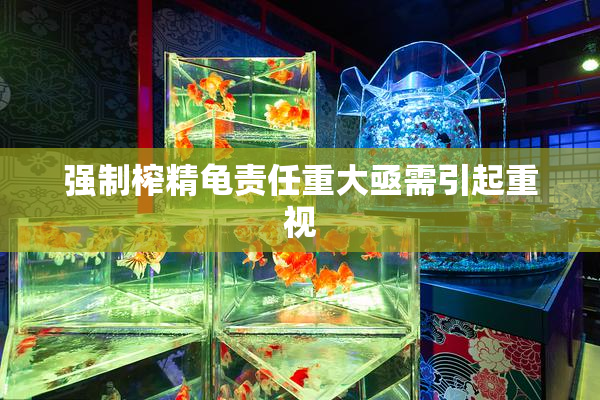 强制榨精龟责任重大亟需引起重视