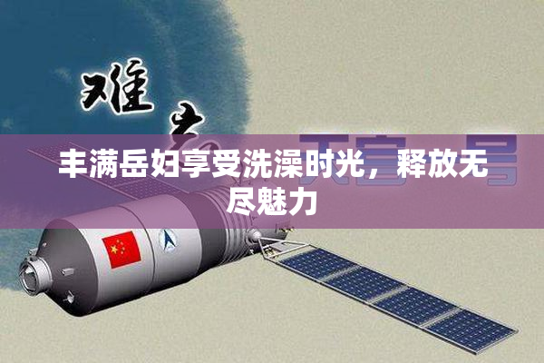 丰满岳妇享受洗澡时光，释放无尽魅力