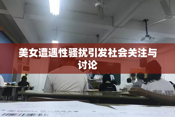 美女遭遇性骚扰引发社会关注与讨论