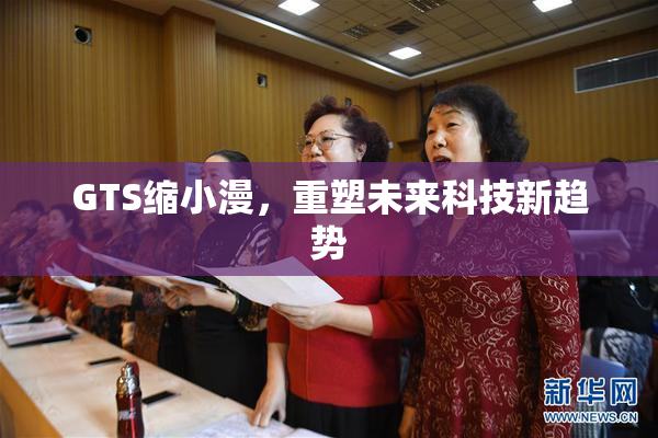 GTS缩小漫，重塑未来科技新趋势
