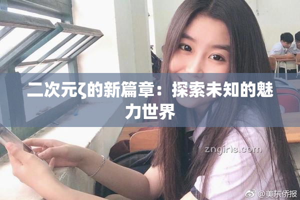 二次元ζ的新篇章：探索未知的魅力世界