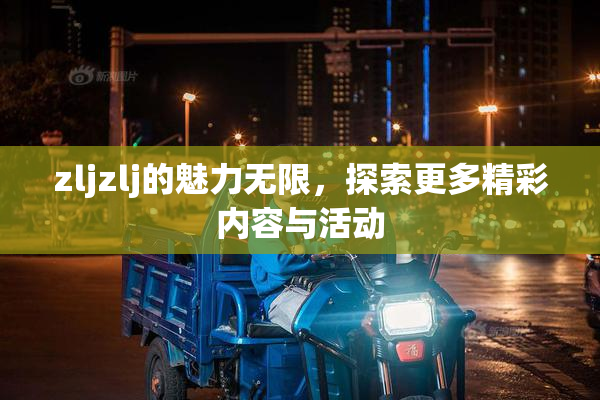 zljzlj的魅力无限，探索更多精彩内容与活动