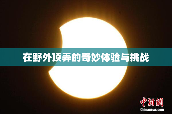 在野外顶弄的奇妙体验与挑战