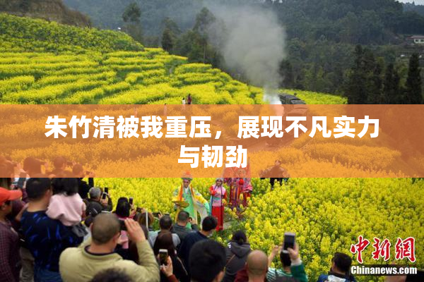朱竹清被我重压，展现不凡实力与韧劲