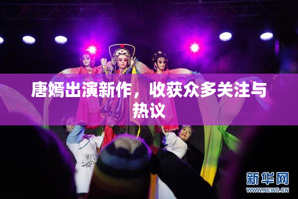 唐嫣出演新作，收获众多关注与热议