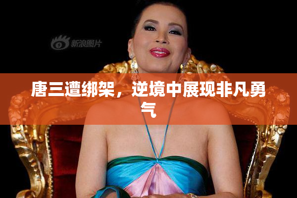 唐三遭绑架，逆境中展现非凡勇气