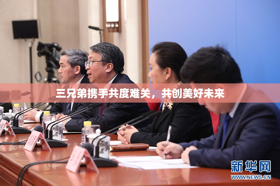 三兄弟携手共度难关，共创美好未来