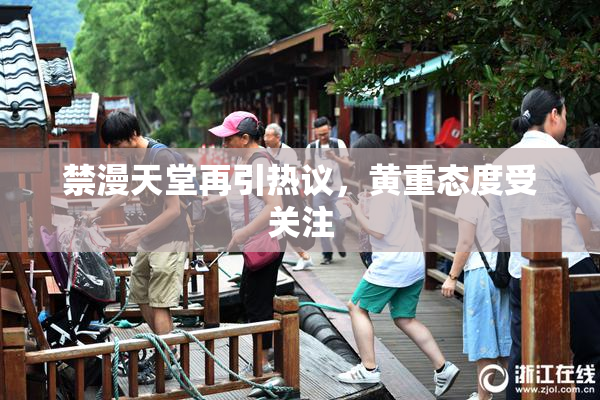 禁漫天堂再引热议，黄重态度受关注