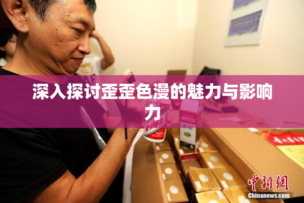 深入探讨歪歪色漫的魅力与影响力
