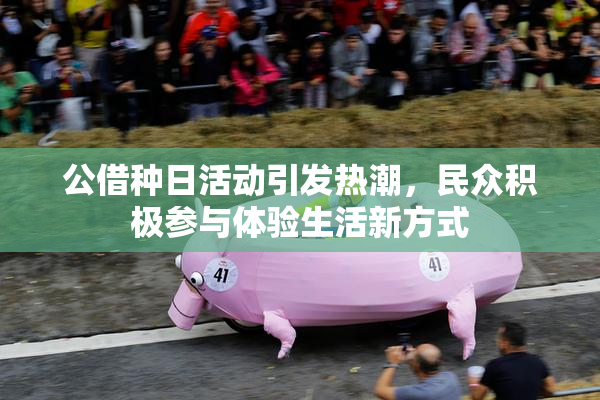 公借种日活动引发热潮，民众积极参与体验生活新方式
