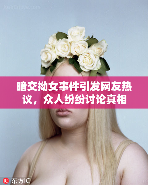 暗交拗女事件引发网友热议，众人纷纷讨论真相