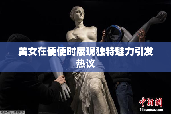 美女在便便时展现独特魅力引发热议