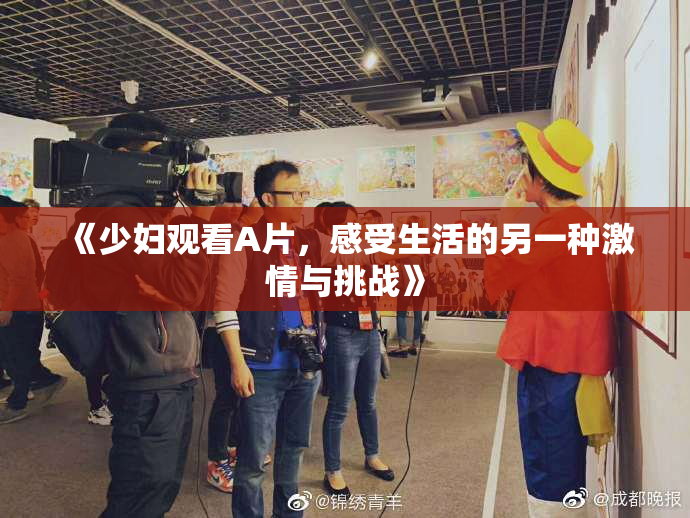 《少妇观看A片，感受生活的另一种激情与挑战》