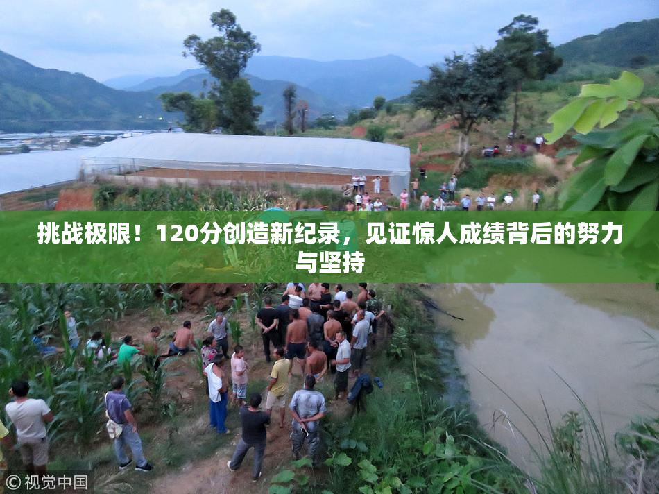 挑战极限！120分创造新纪录，见证惊人成绩背后的努力与坚持