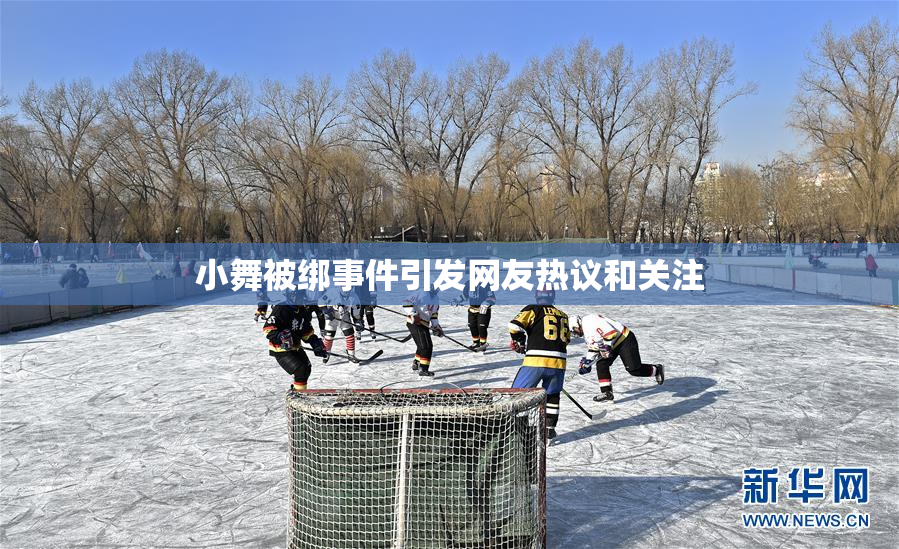 小舞被绑事件引发网友热议和关注