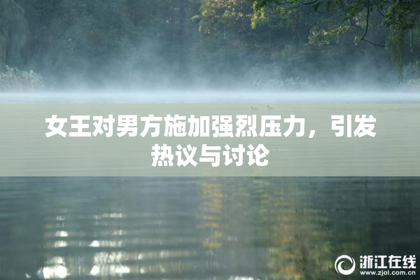 女王对男方施加强烈压力，引发热议与讨论