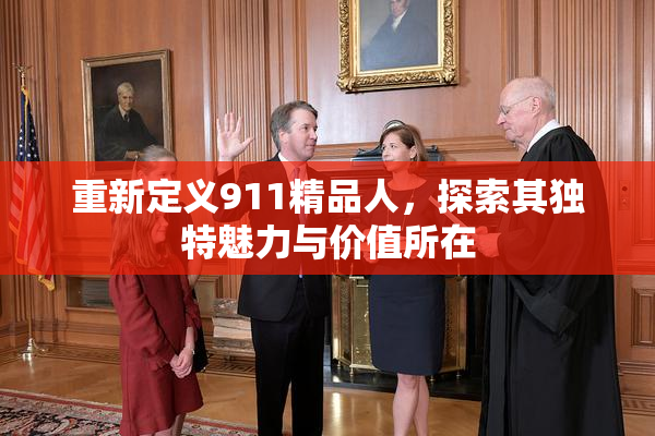 重新定义911精品人，探索其独特魅力与价值所在