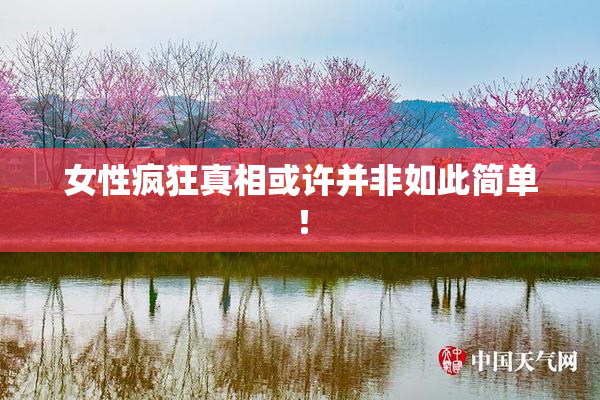女性疯狂真相或许并非如此简单！