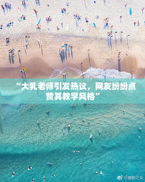 “大乳老师引发热议，网友纷纷点赞其教学风格”