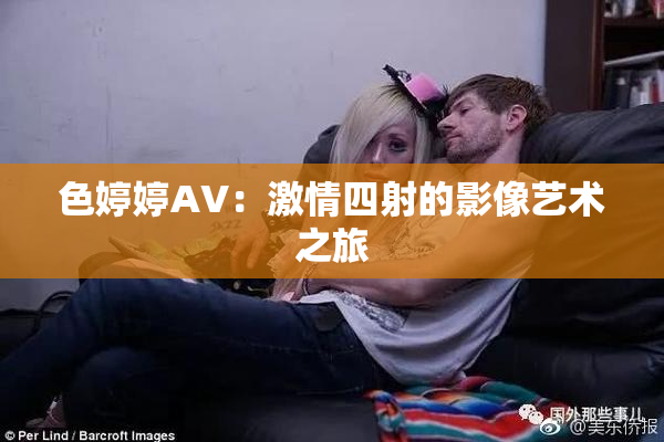 色婷婷AV：激情四射的影像艺术之旅