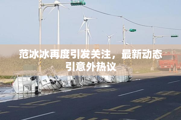 范冰冰再度引发关注，最新动态引意外热议