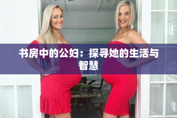 书房中的公妇：探寻她的生活与智慧