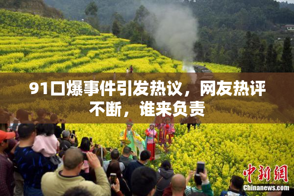 91口爆事件引发热议，网友热评不断，谁来负责