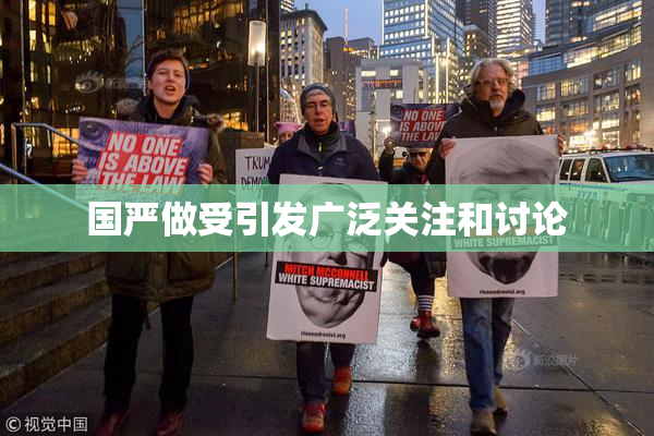 国严做受引发广泛关注和讨论