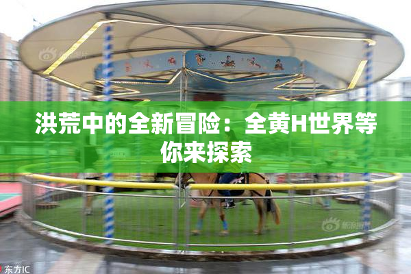 洪荒中的全新冒险：全黄H世界等你来探索