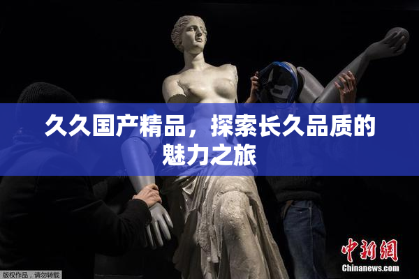 久久国产精品，探索长久品质的魅力之旅