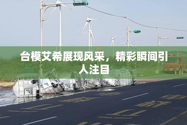 台模艾希展现风采，精彩瞬间引人注目
