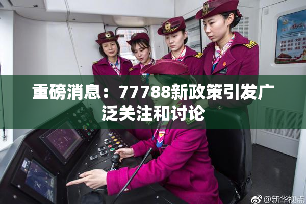 重磅消息：77788新政策引发广泛关注和讨论