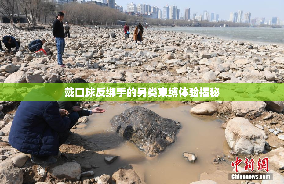 戴口球反绑手的另类束缚体验揭秘