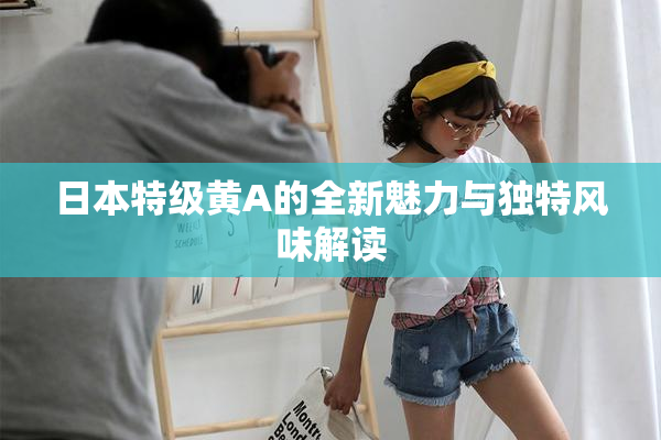 日本特级黄A的全新魅力与独特风味解读