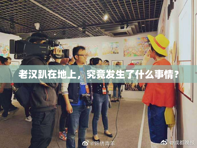 老汉趴在地上，究竟发生了什么事情？