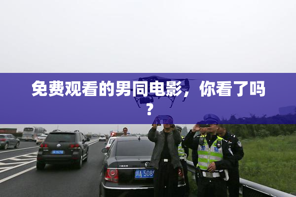 免费观看的男同电影，你看了吗？