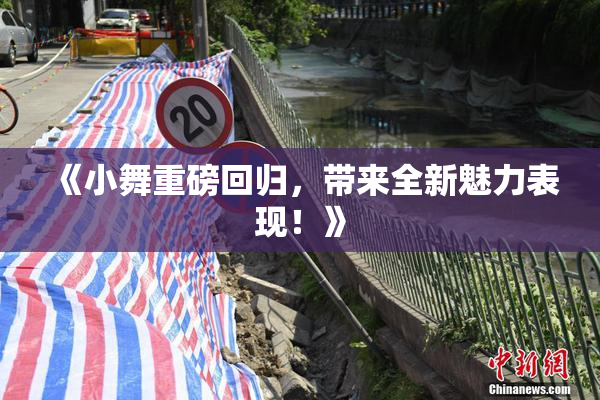 《小舞重磅回归，带来全新魅力表现！》