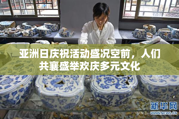 亚洲日庆祝活动盛况空前，人们共襄盛举欢庆多元文化