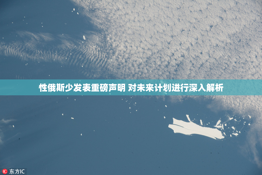 性俄斯少发表重磅声明 对未来计划进行深入解析
