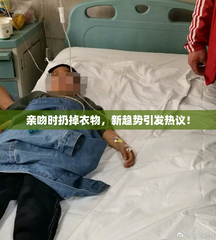 亲吻时扔掉衣物，新趋势引发热议！