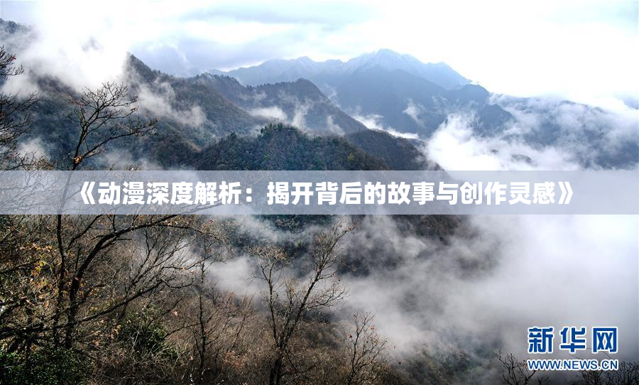 《动漫深度解析：揭开背后的故事与创作灵感》