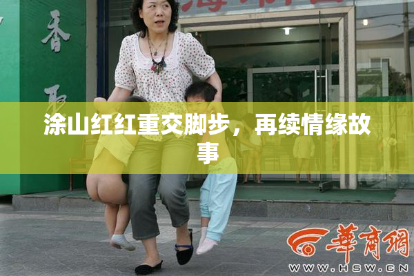 涂山红红重交脚步，再续情缘故事